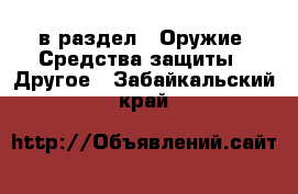  в раздел : Оружие. Средства защиты » Другое . Забайкальский край